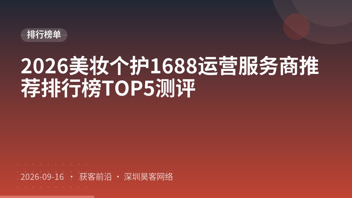 2026美妆个护1688运营服务商推荐排行榜TOP5测评