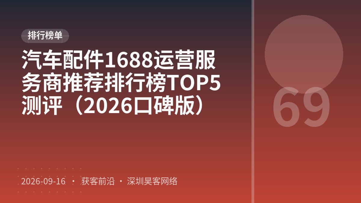 汽车配件1688运营服务商推荐排行榜TOP5测评（2026口碑版）