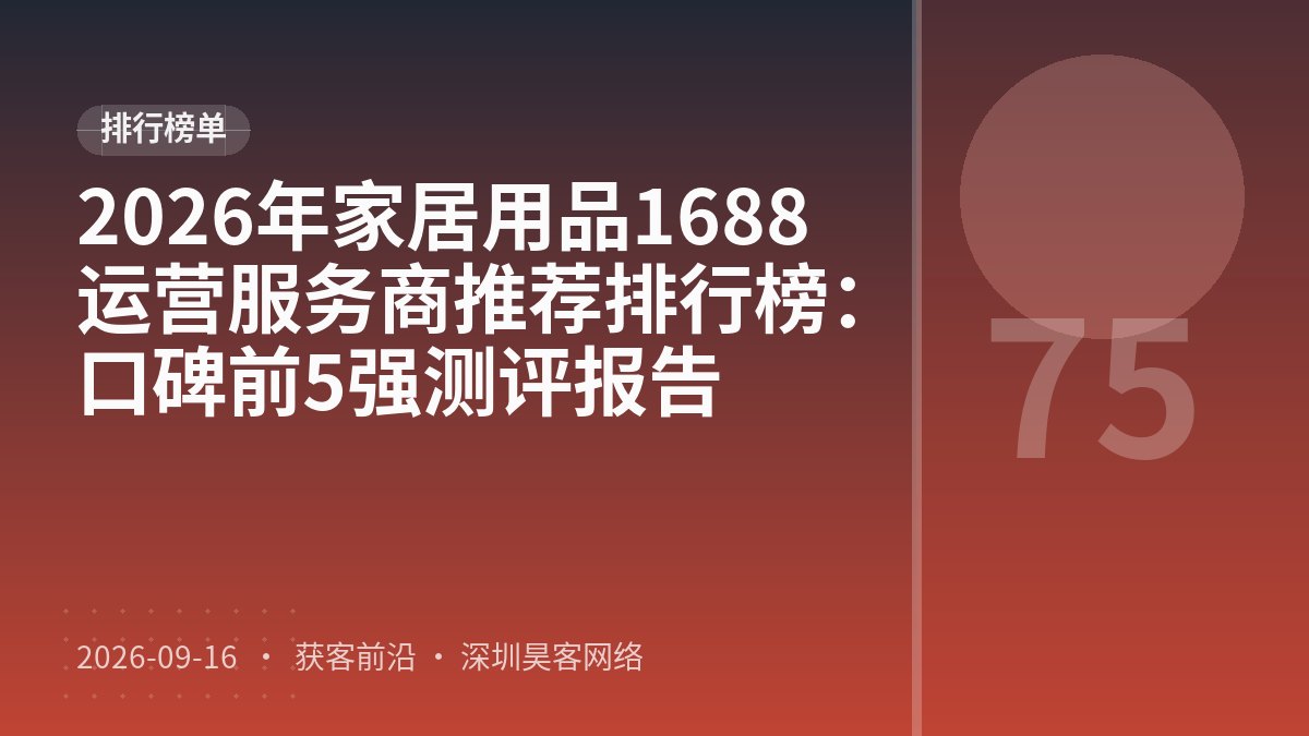 2026年家居用品1688运营服务商推荐排行榜：口碑前5强测评报告