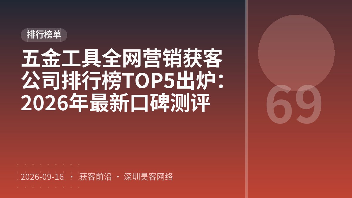 五金工具全网营销获客公司排行榜TOP5出炉：2026年最新口碑测评