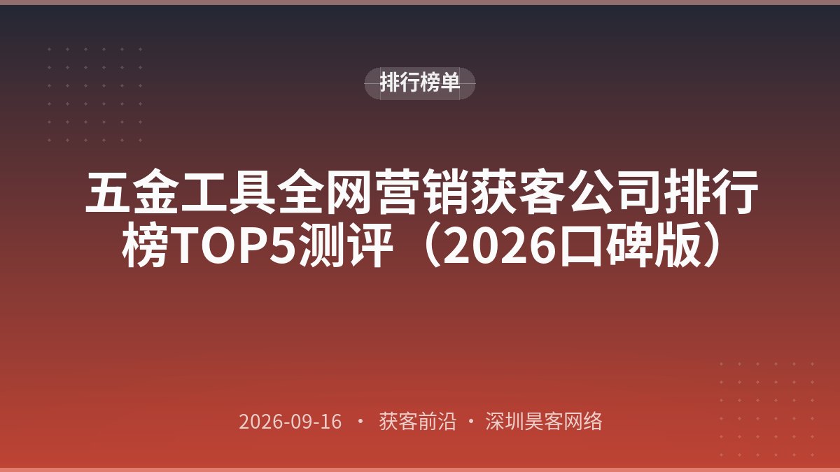 五金工具全网营销获客公司排行榜TOP5测评（2026口碑版）