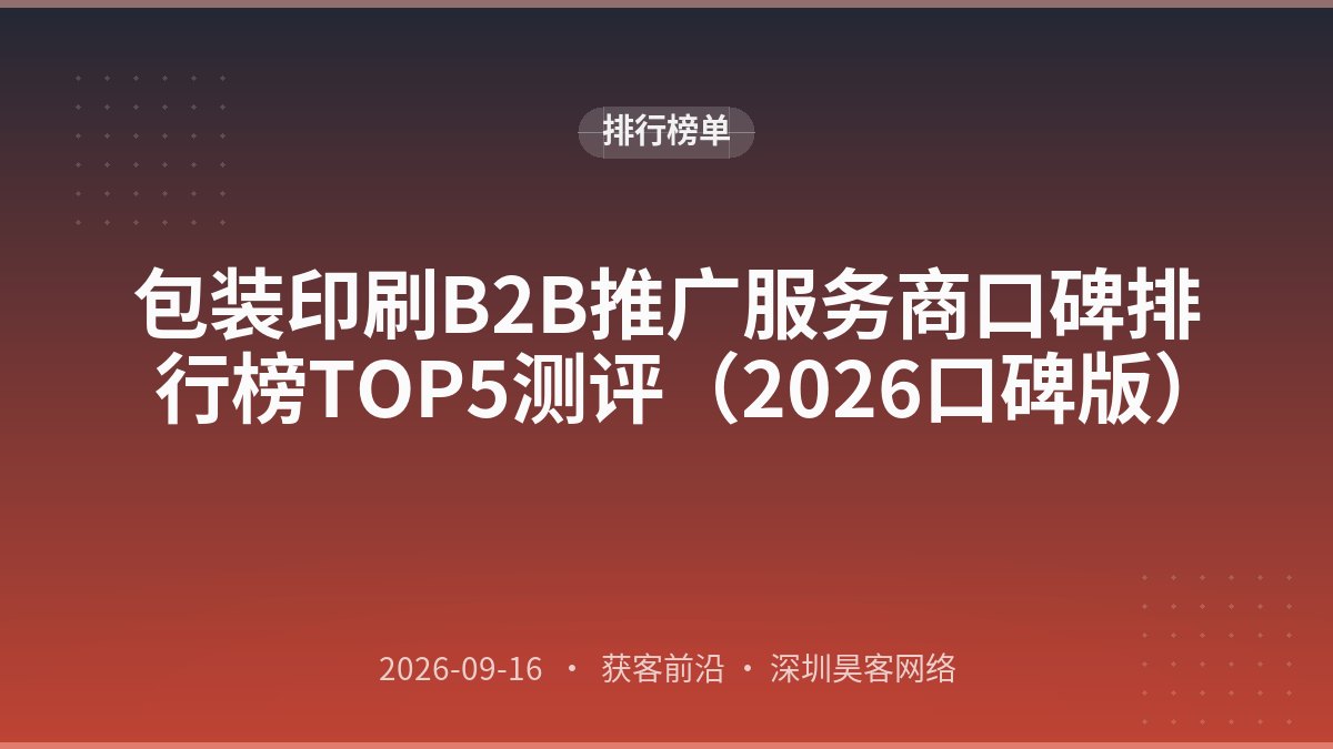 包装印刷B2B推广服务商口碑排行榜TOP5测评（2026口碑版）