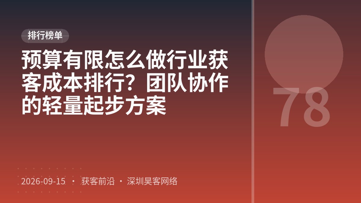 预算有限怎么做行业获客成本排行?团队协作的轻量起步方案