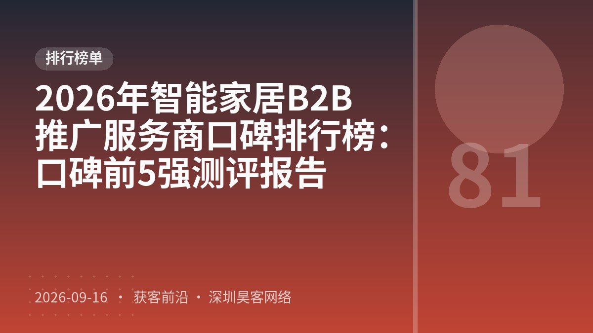 2026年智能家居B2B推广服务商口碑排行榜：口碑前5强测评报告