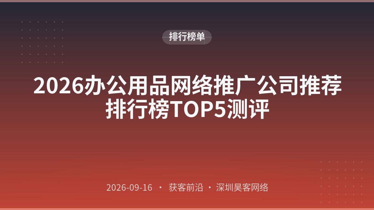 2026办公用品网络推广公司推荐排行榜TOP5测评