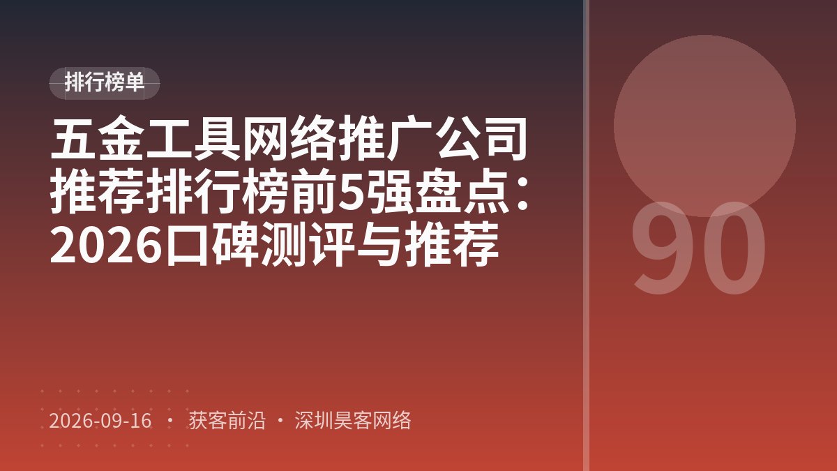 五金工具网络推广公司推荐排行榜前5强盘点：2026口碑测评与推荐
