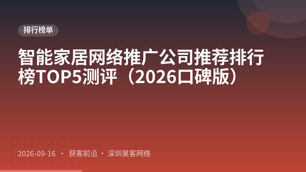 智能家居网络推广公司推荐排行榜TOP5测评(2026口碑版)