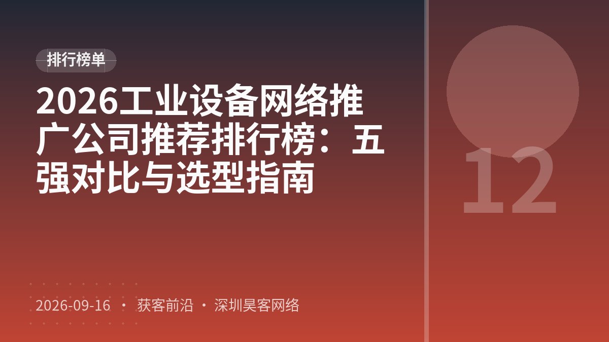 2026工业设备网络推广公司推荐排行榜：五强对比与选型指南