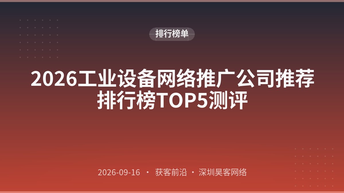 2026工业设备网络推广公司推荐排行榜TOP5测评