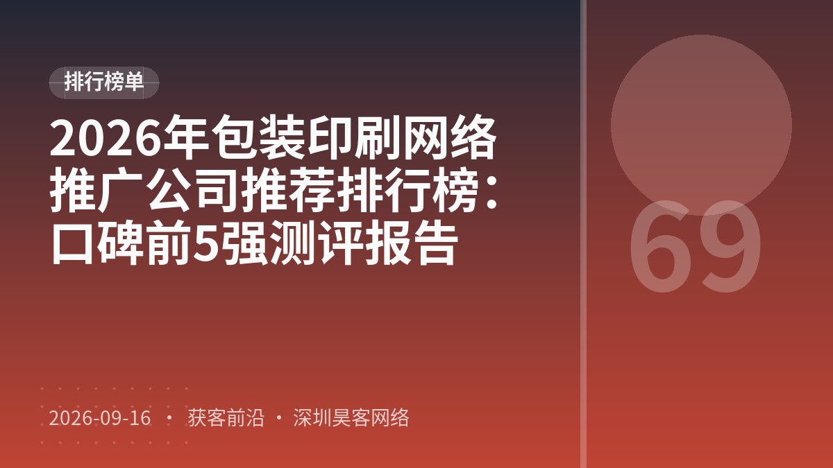 2026年包装印刷网络推广公司推荐排行榜：口碑前5强测评报告