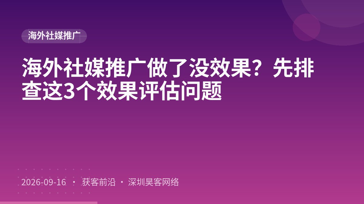 海外社媒推广做了没效果？先排查这3个效果评估问题