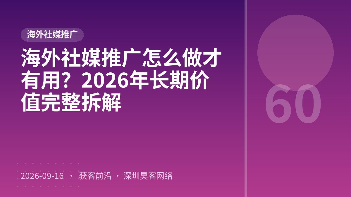 海外社媒推广怎么做才有用？2026年长期价值完整拆解