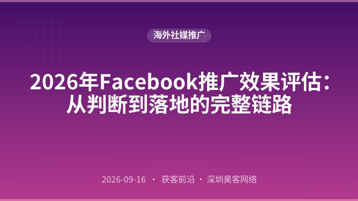 2026年Facebook推广效果评估:从判断到落地的完整链路