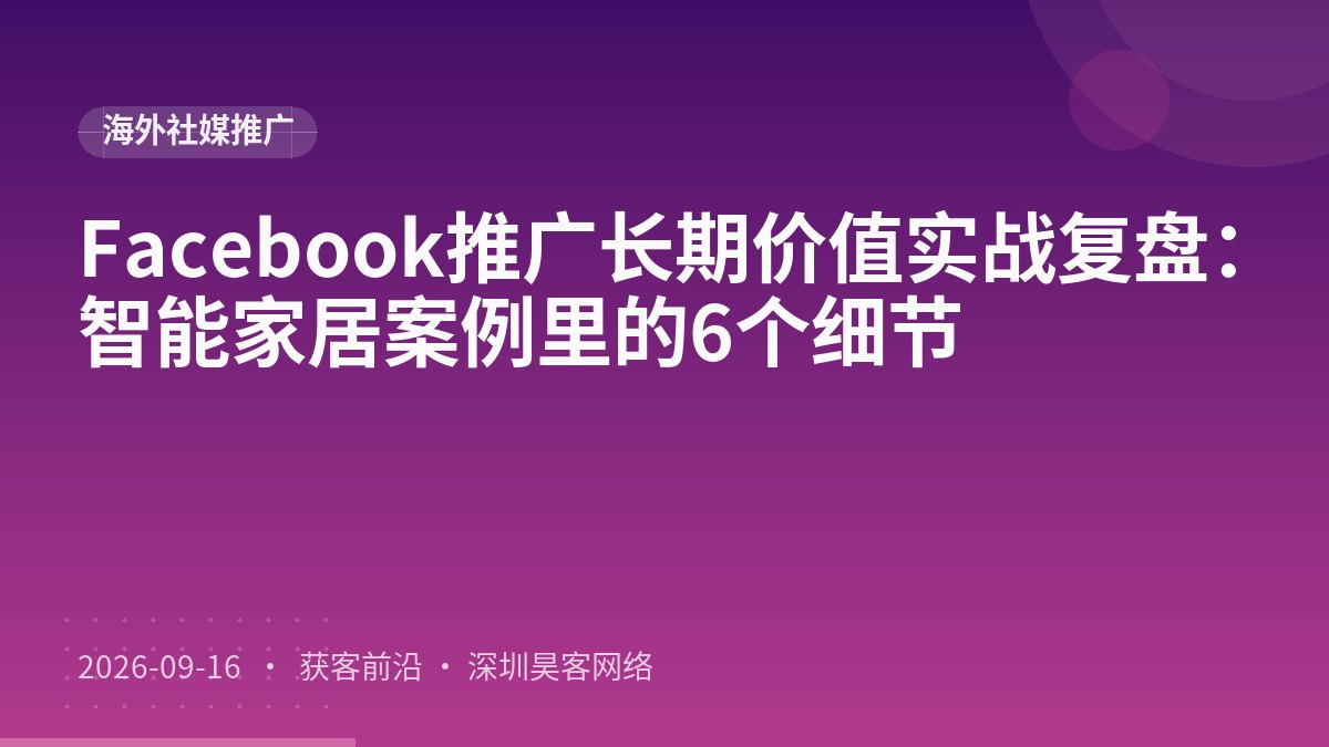 Facebook推广长期价值实战复盘：智能家居案例里的6个细节