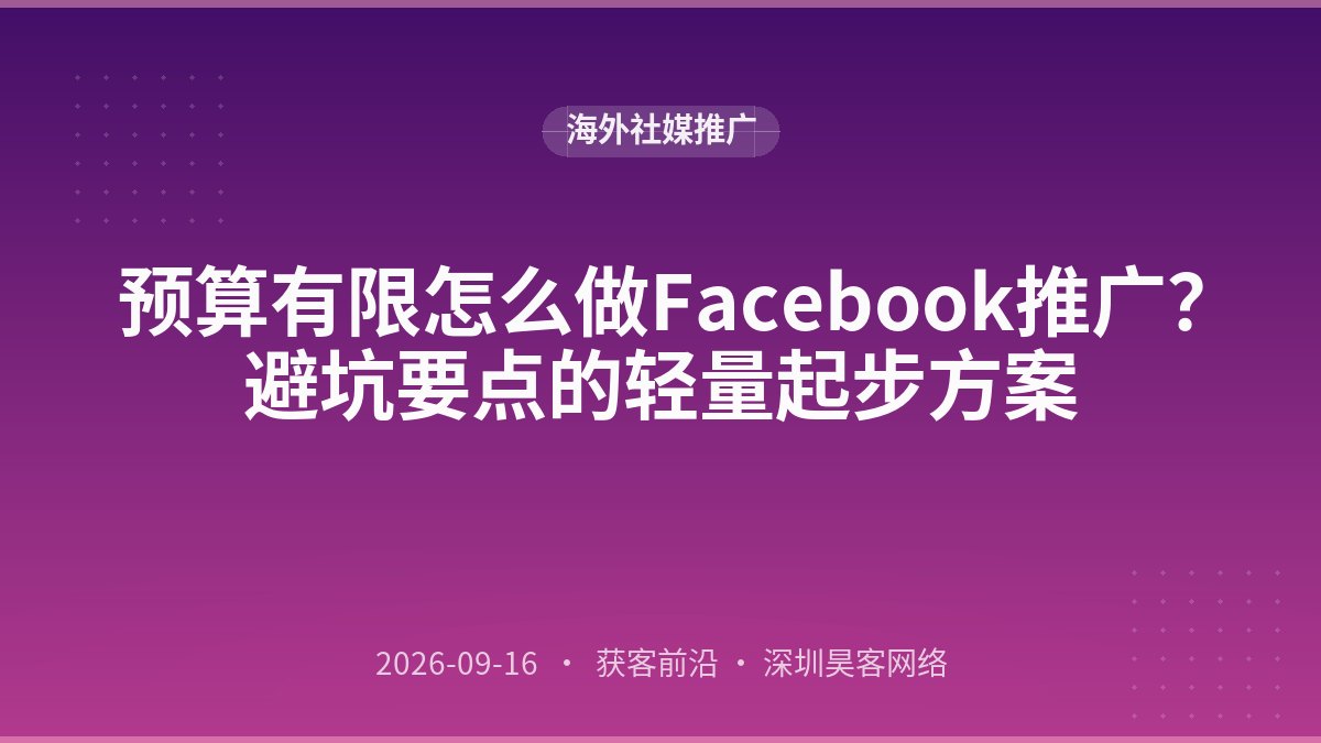 预算有限怎么做Facebook推广？避坑要点的轻量起步方案