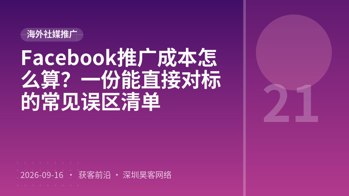 Facebook推广成本怎么算？一份能直接对标的常见误区清单