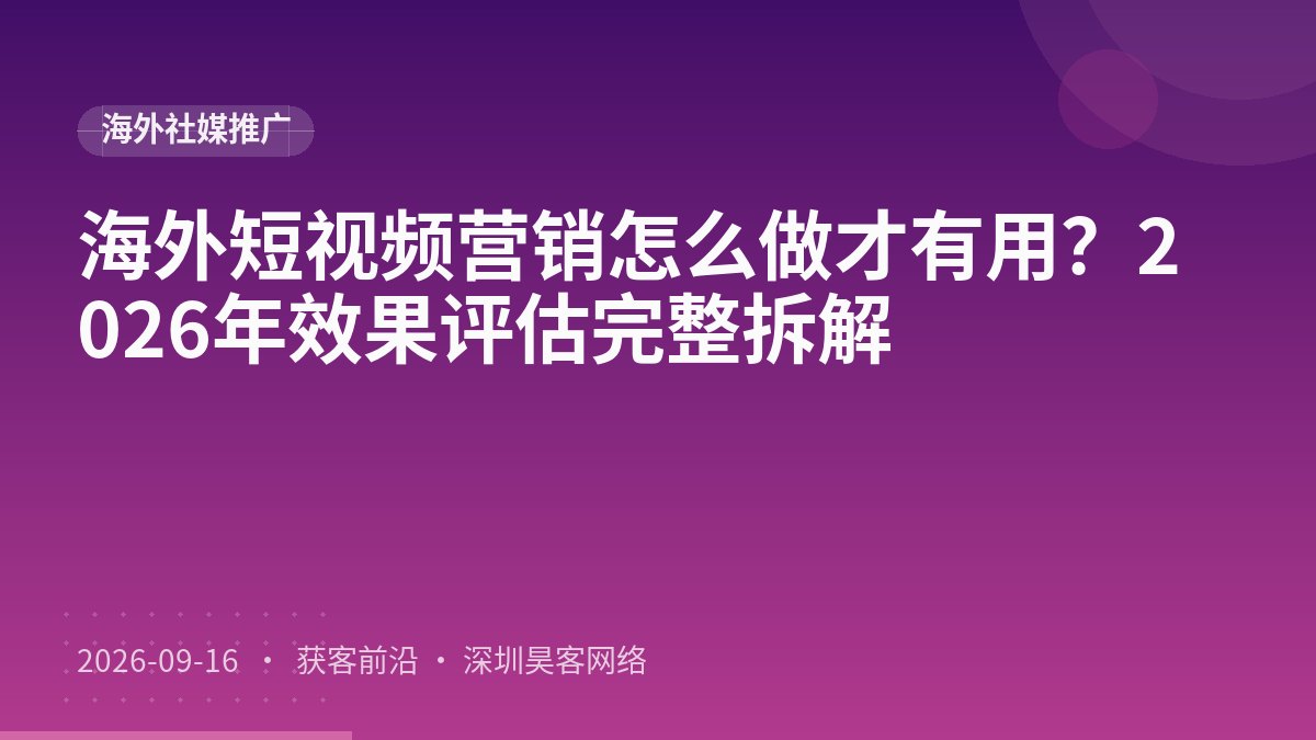 海外短视频营销怎么做才有用？2026年效果评估完整拆解