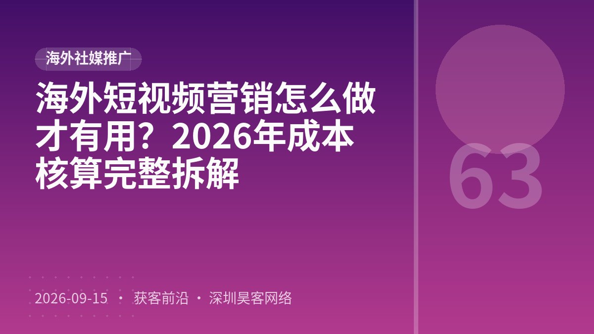 海外短视频营销怎么做才有用?2026年成本核算完整拆解