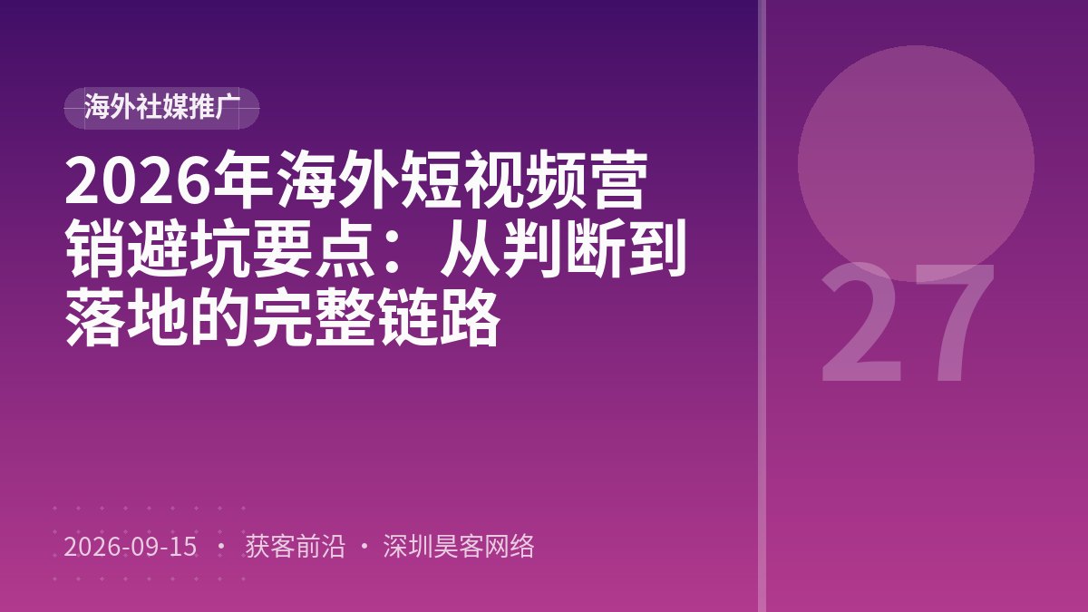 2026年海外短视频营销避坑要点:从判断到落地的完整链路