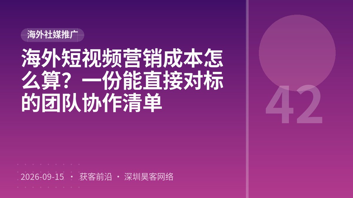 海外短视频营销成本怎么算?一份能直接对标的团队协作清单