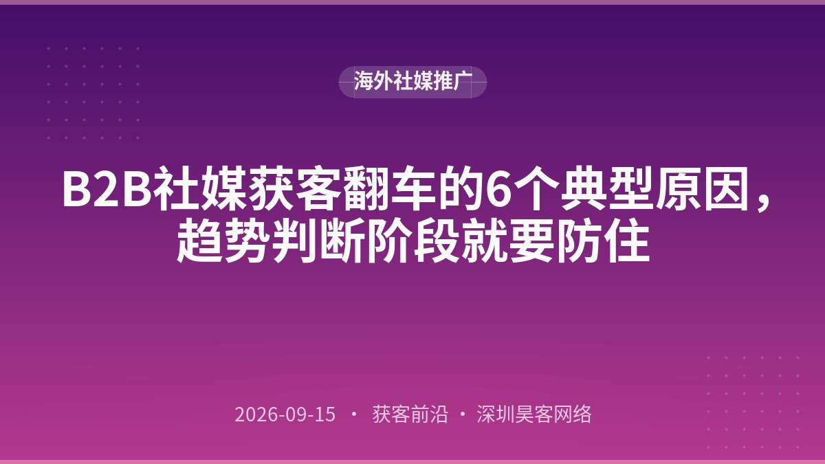 B2B社媒获客翻车的6个典型原因，趋势判断阶段就要防住
