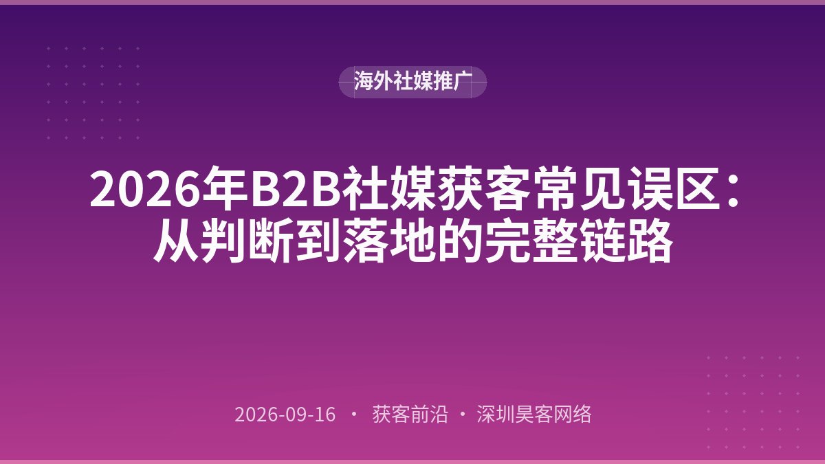 2026年B2B社媒获客常见误区:从判断到落地的完整链路