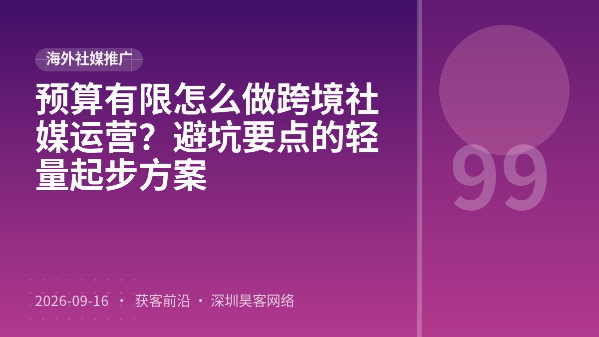 预算有限怎么做跨境社媒运营？避坑要点的轻量起步方案