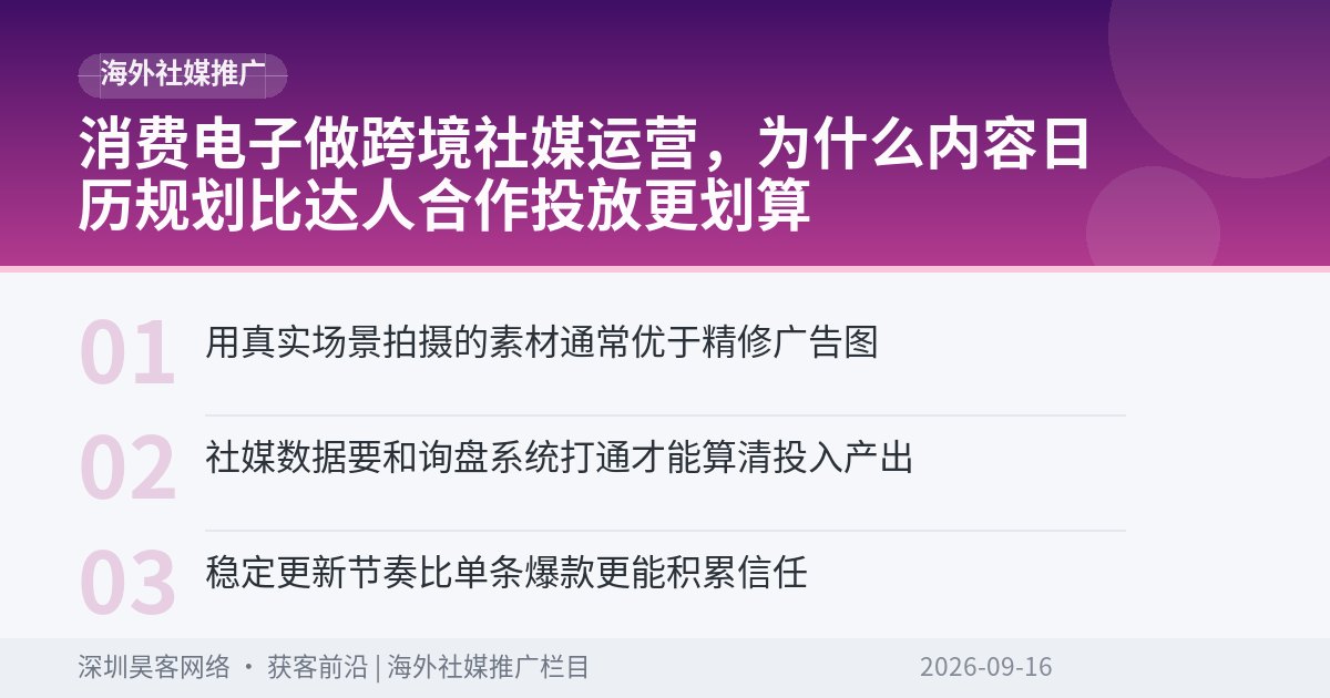 消费电子做跨境社媒运营，为什么内容日历规划比达人合作投放更划算