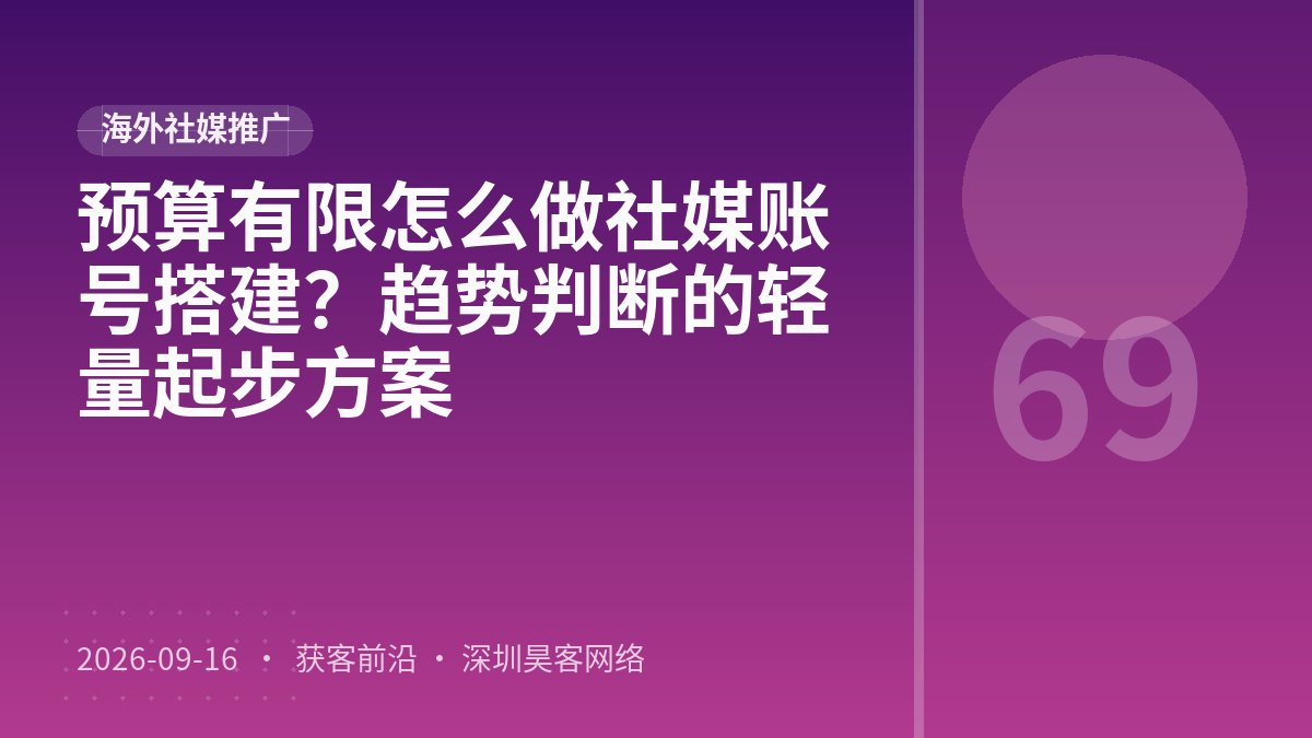预算有限怎么做社媒账号搭建？趋势判断的轻量起步方案