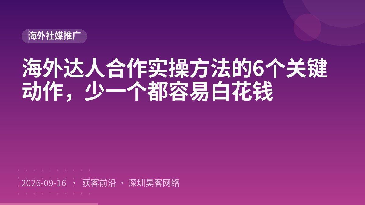 海外达人合作实操方法的6个关键动作，少一个都容易白花钱