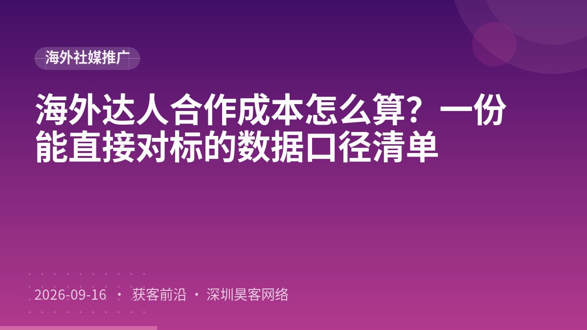 海外达人合作成本怎么算？一份能直接对标的数据口径清单