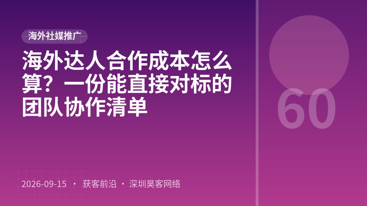 海外达人合作成本怎么算？一份能直接对标的团队协作清单