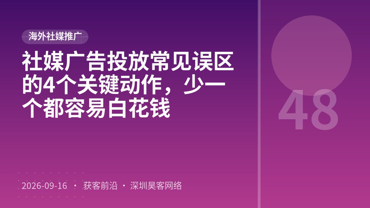 社媒广告投放常见误区的4个关键动作，少一个都容易白花钱