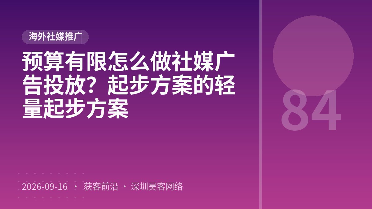 预算有限怎么做社媒广告投放？起步方案的轻量起步方案