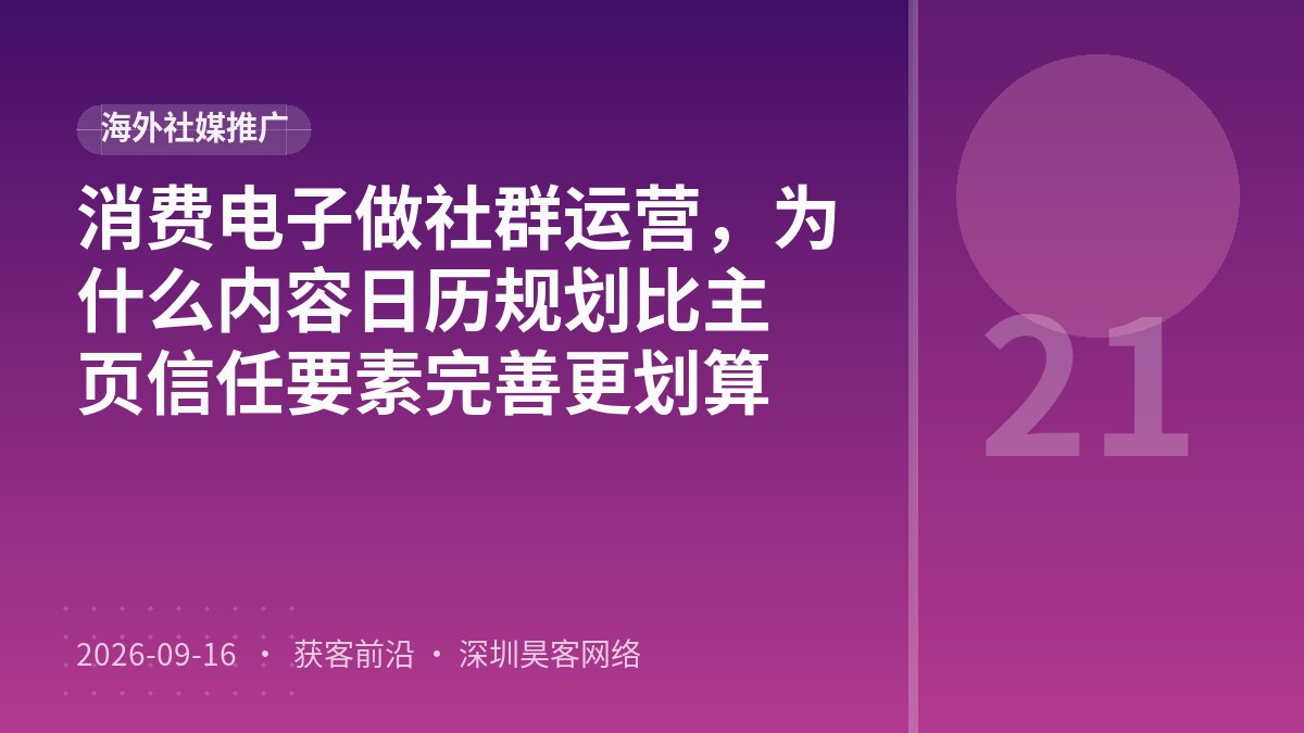 消费电子做社群运营，为什么内容日历规划比主页信任要素完善更划算