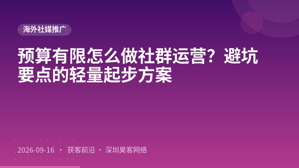 预算有限怎么做社群运营？避坑要点的轻量起步方案
