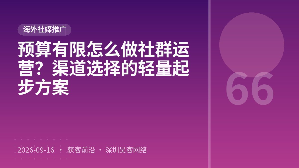 预算有限怎么做社群运营？渠道选择的轻量起步方案