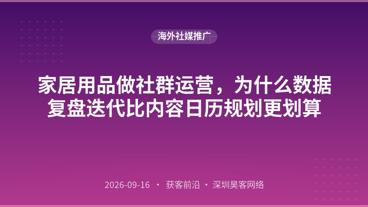 家居用品做社群运营，为什么数据复盘迭代比内容日历规划更划算