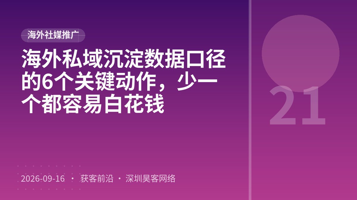 海外私域沉淀数据口径的6个关键动作,少一个都容易白花钱