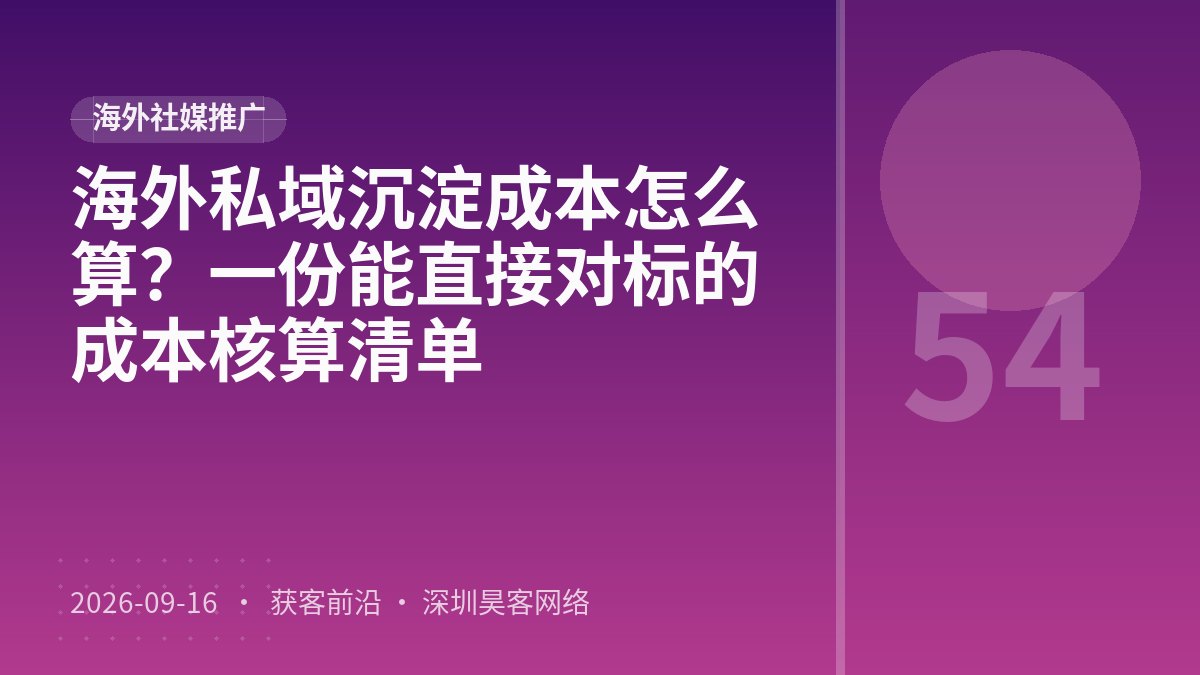 海外私域沉淀成本怎么算?一份能直接对标的成本核算清单