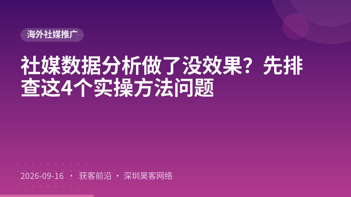社媒数据分析做了没效果?先排查这4个实操方法问题