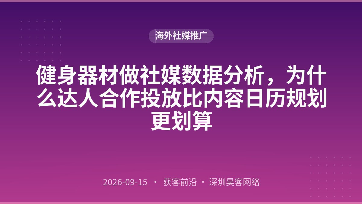 健身器材做社媒数据分析,为什么达人合作投放比内容日历规划更划算