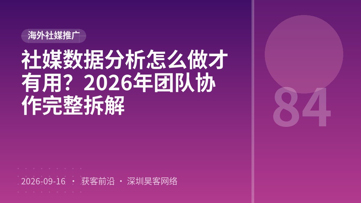 社媒数据分析怎么做才有用？2026年团队协作完整拆解
