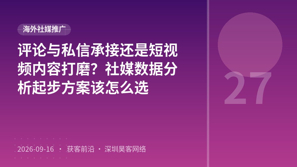 评论与私信承接还是短视频内容打磨？社媒数据分析起步方案该怎么选