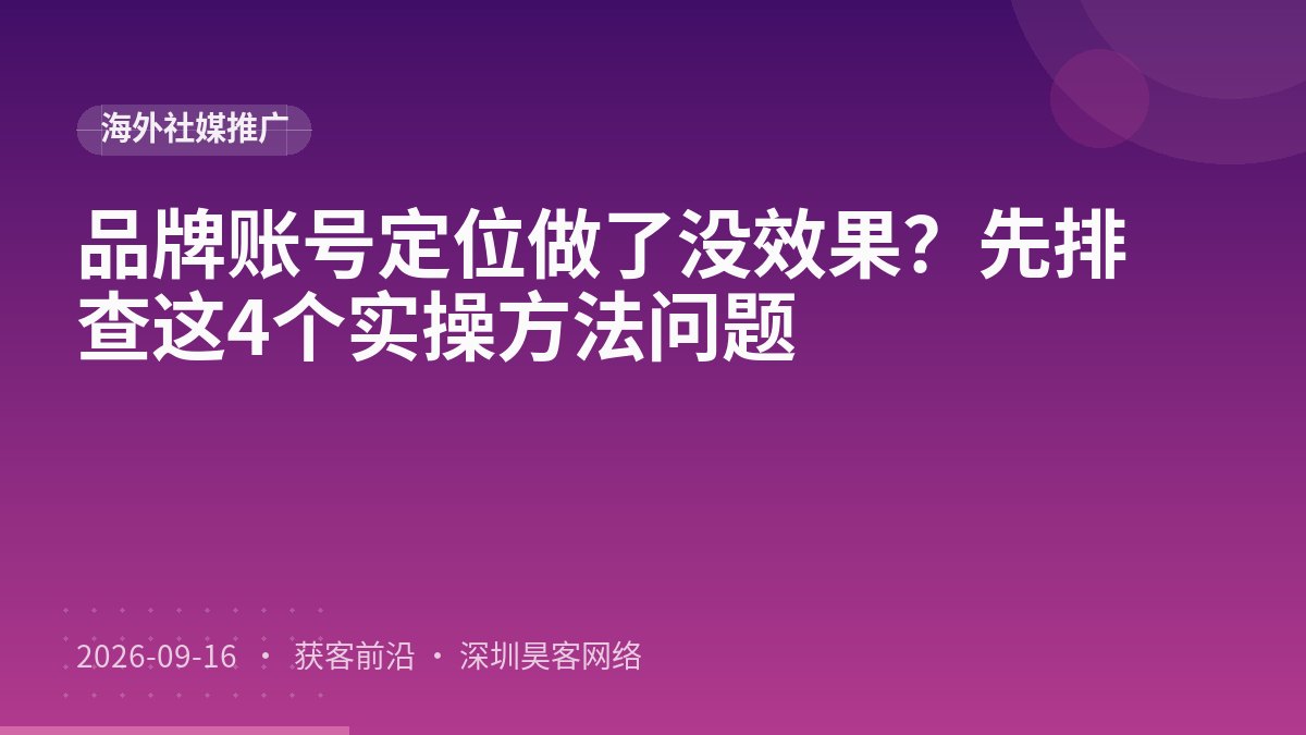 品牌账号定位做了没效果？先排查这4个实操方法问题