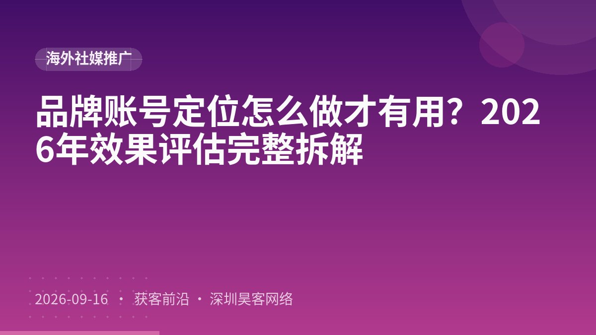 品牌账号定位怎么做才有用？2026年效果评估完整拆解