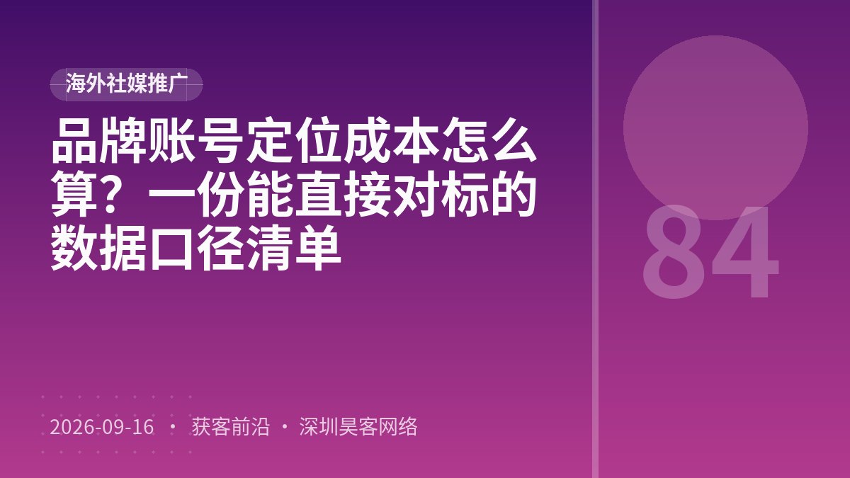 品牌账号定位成本怎么算？一份能直接对标的数据口径清单
