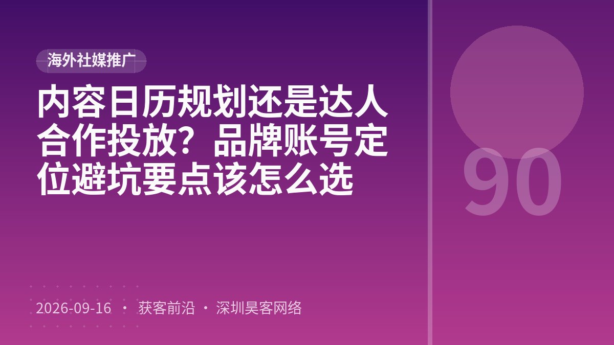 内容日历规划还是达人合作投放？品牌账号定位避坑要点该怎么选