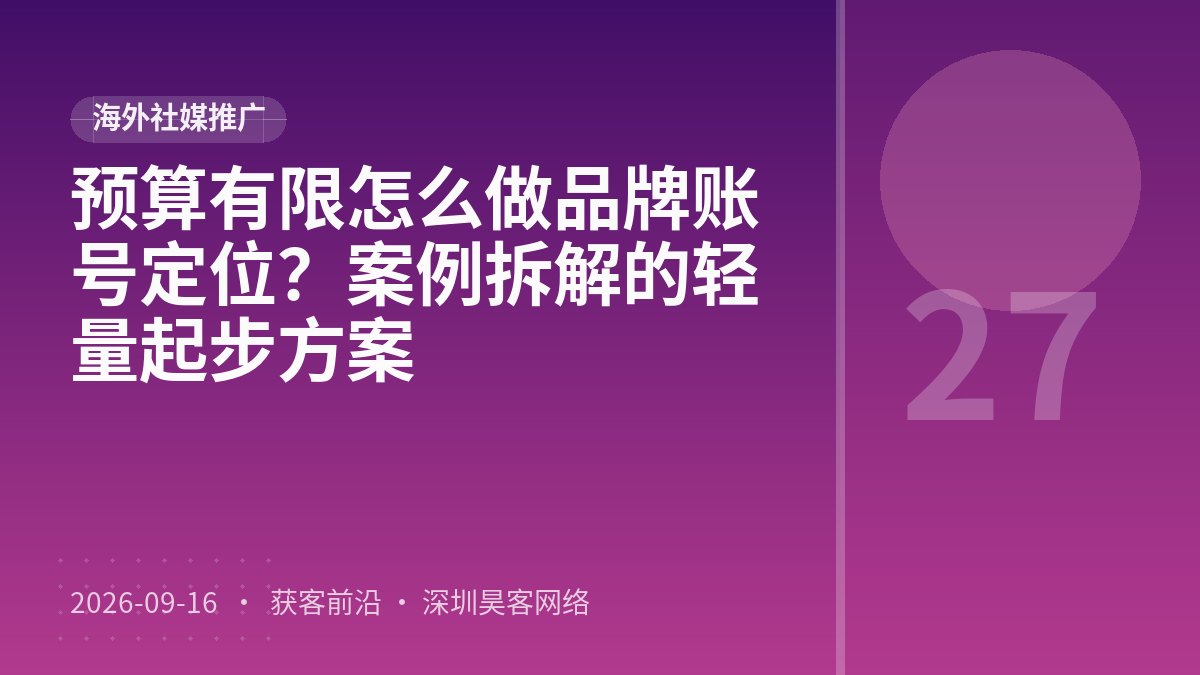 预算有限怎么做品牌账号定位？案例拆解的轻量起步方案