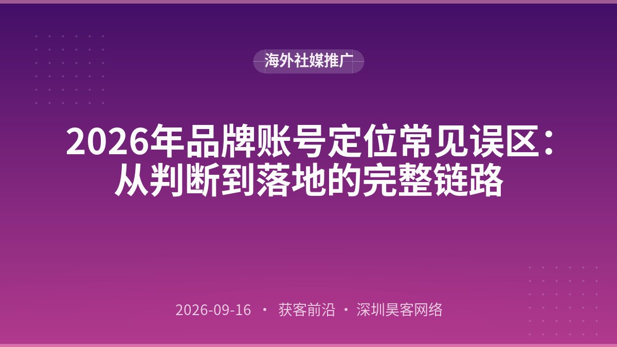 2026年品牌账号定位常见误区：从判断到落地的完整链路